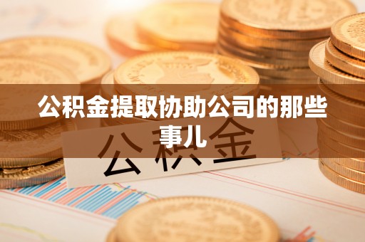 微山公积金提取协助公司的那些事儿