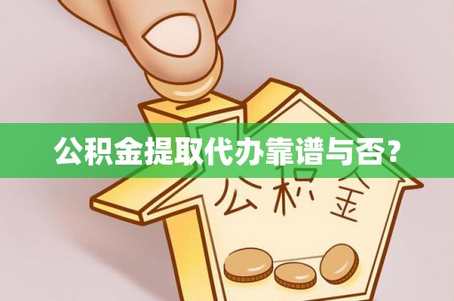 微山公积金提取代办靠谱与否？