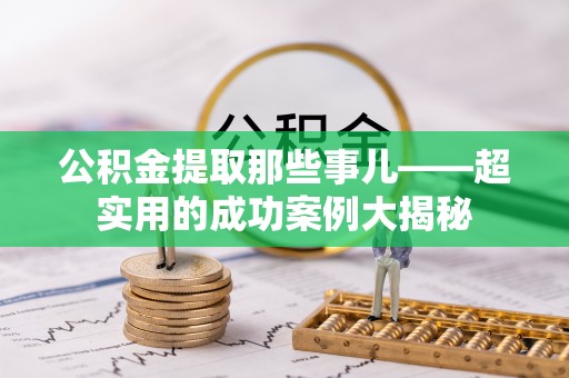 微山公积金提取那些事儿——超实用的成功案例大揭秘