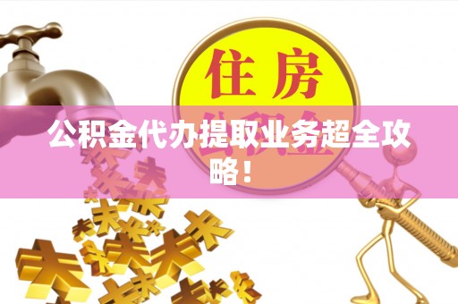 微山公积金代办提取业务超全攻略！