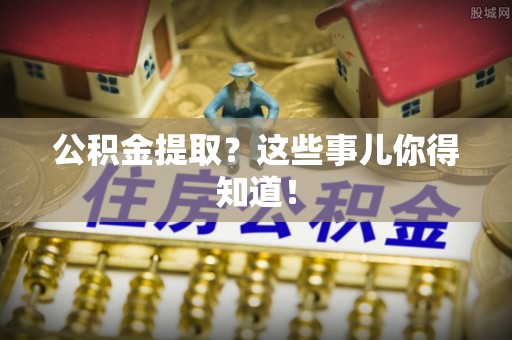 微山公积金提取？这些事儿你得知道！