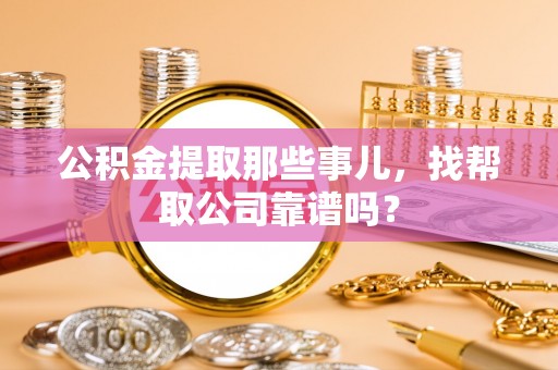 微山公积金提取那些事儿，找帮取公司靠谱吗？