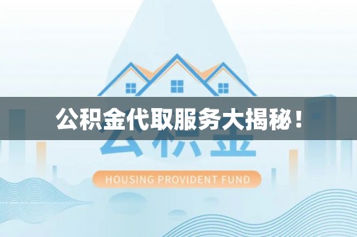 微山公积金代取服务大揭秘！
