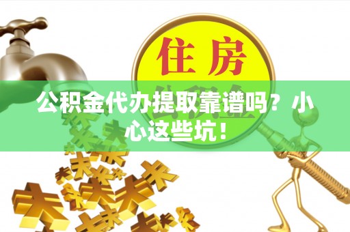 微山公积金代办提取靠谱吗？小心这些坑！