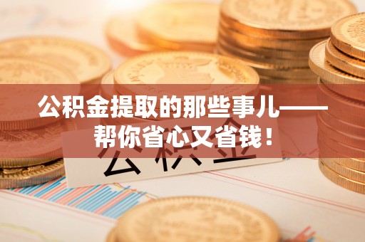 微山公积金提取的那些事儿——帮你省心又省钱！
