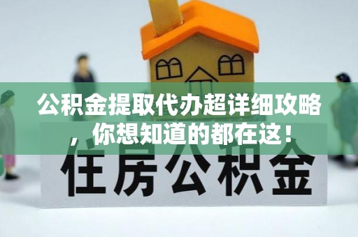 微山公积金提取代办超详细攻略，你想知道的都在这！