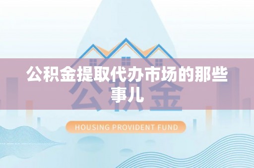 微山公积金提取代办市场的那些事儿
