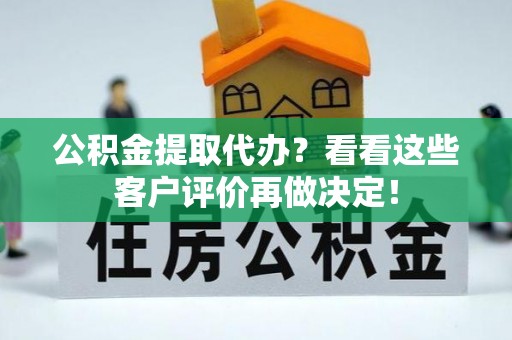 微山公积金提取代办？看看这些客户评价再做决定！