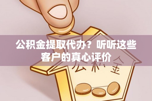 微山公积金提取代办？听听这些客户的真心评价