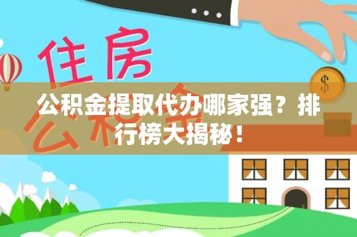 微山公积金提取代办哪家强？排行榜大揭秘！
