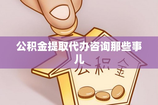 微山公积金提取代办咨询那些事儿