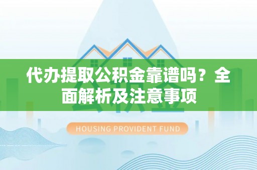 微山代办提取公积金靠谱吗？全面解析及注意事项