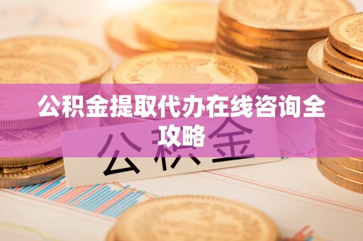 微山公积金提取代办在线咨询全攻略