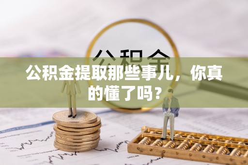 微山公积金提取那些事儿，你真的懂了吗？