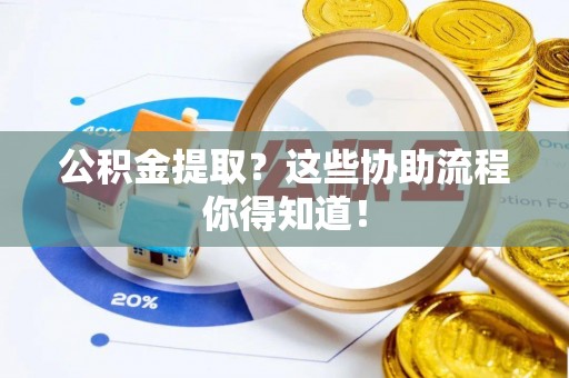 微山公积金提取？这些协助流程你得知道！