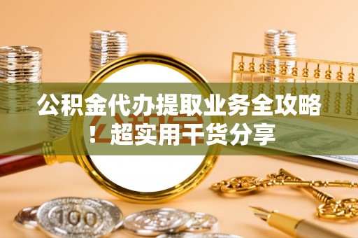 微山公积金代办提取业务全攻略！超实用干货分享