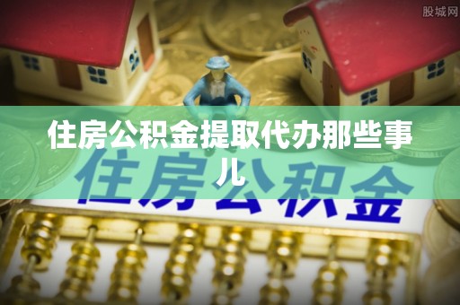 微山住房公积金提取代办那些事儿