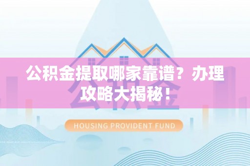 微山公积金提取哪家靠谱？办理攻略大揭秘！