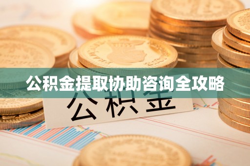 微山公积金提取协助咨询全攻略