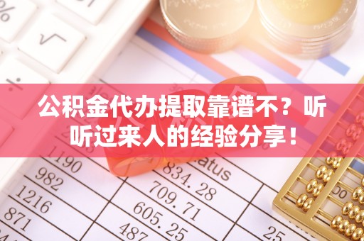 微山公积金代办提取靠谱不？听听过来人的经验分享！