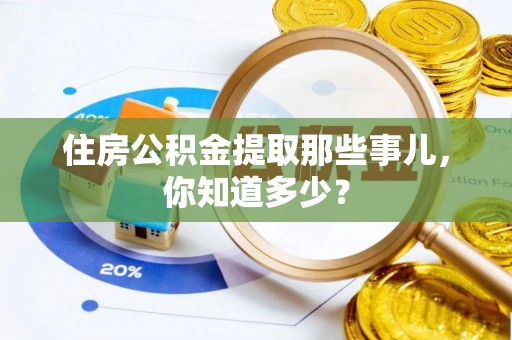 微山住房公积金提取那些事儿，你知道多少？