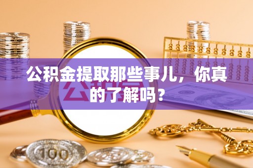 微山公积金提取那些事儿，你真的了解吗？