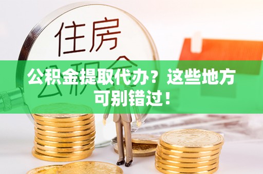 微山公积金提取代办？这些地方可别错过！