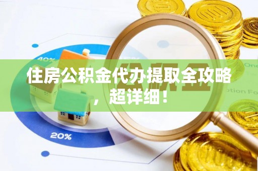 微山住房公积金代办提取全攻略，超详细！