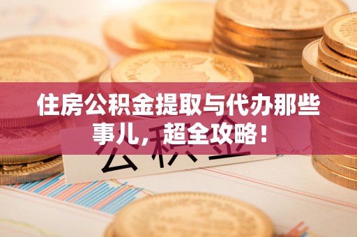 微山住房公积金提取与代办那些事儿，超全攻略！