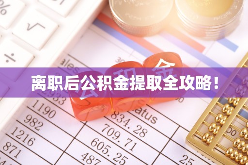 微山离职后公积金提取全攻略！