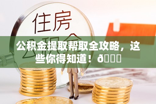 微山公积金提取帮取全攻略，这些你得知道！😎