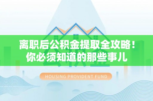 微山离职后公积金提取全攻略！你必须知道的那些事儿