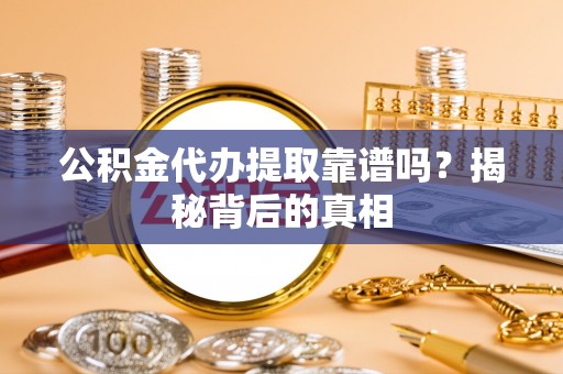 微山公积金代办提取靠谱吗？揭秘背后的真相