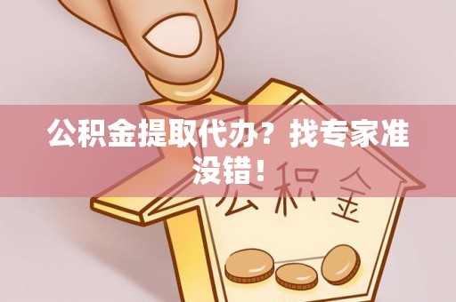 微山公积金提取代办？找专家准没错！