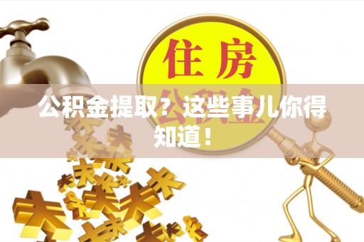 微山公积金提取？这些事儿你得知道！