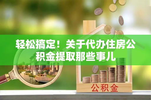 微山轻松搞定！关于代办住房公积金提取那些事儿
