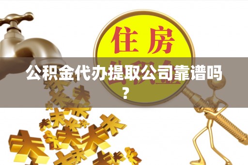 微山公积金代办提取公司靠谱吗？