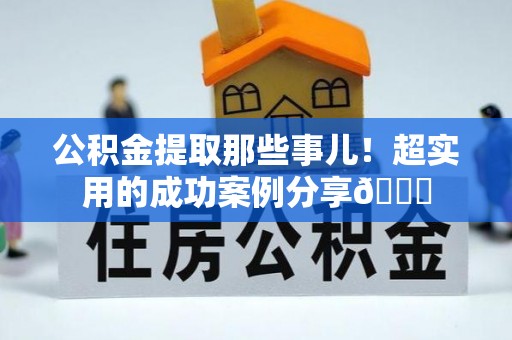 微山公积金提取那些事儿！超实用的成功案例分享😎