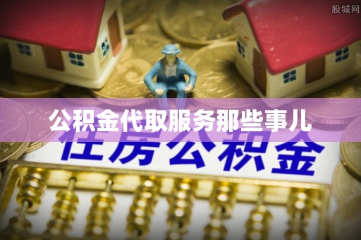 微山公积金代取服务那些事儿