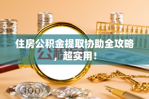 微山住房公积金提取协助全攻略，超实用！