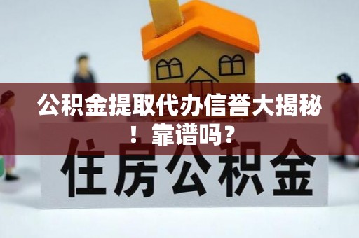 微山公积金提取代办信誉大揭秘！靠谱吗？