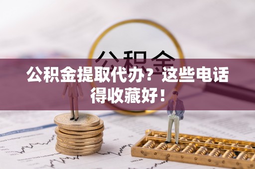 微山公积金提取代办？这些电话得收藏好！