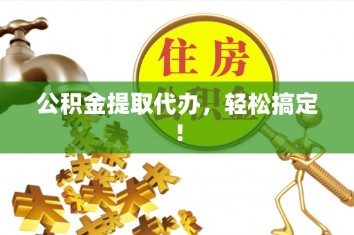 微山公积金提取代办，轻松搞定！