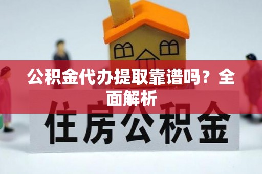 微山公积金代办提取靠谱吗？全面解析