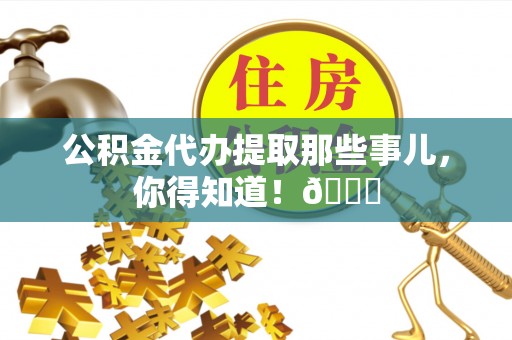 微山公积金代办提取那些事儿，你得知道！😎