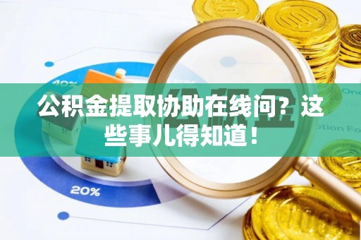 微山公积金提取协助在线问？这些事儿得知道！