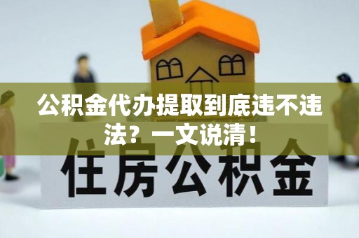 微山公积金代办提取到底违不违法？一文说清！