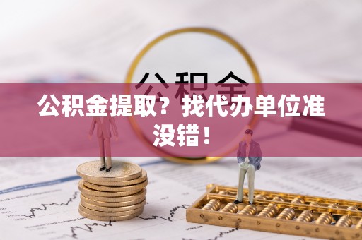 微山公积金提取？找代办单位准没错！