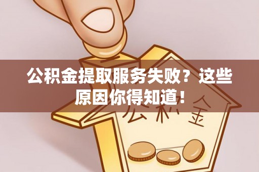 微山公积金提取服务失败？这些原因你得知道！