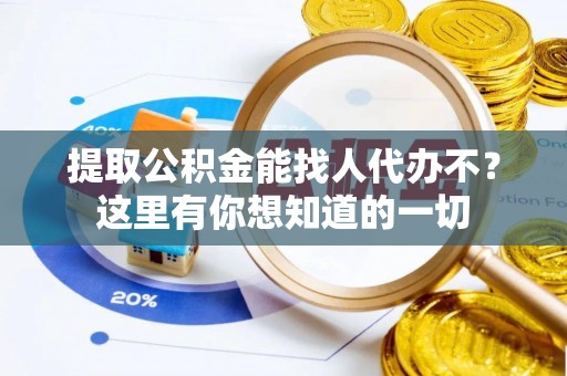 微山提取公积金能找人代办不？这里有你想知道的一切